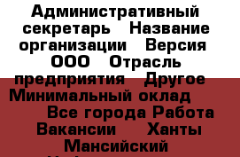 Административный секретарь › Название организации ­ Версия, ООО › Отрасль предприятия ­ Другое › Минимальный оклад ­ 25 000 - Все города Работа » Вакансии   . Ханты-Мансийский,Нефтеюганск г.